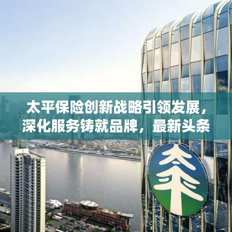 太平保险创新战略引领发展，深化服务铸就品牌，最新头条新闻解析