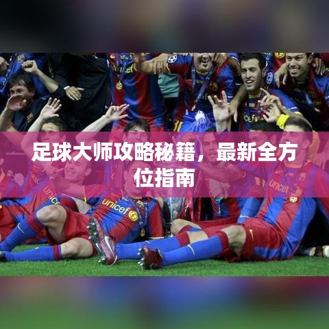 足球大师攻略秘籍，最新全方位指南
