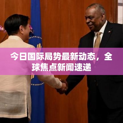 今日国际局势最新动态,全球焦点新闻速递