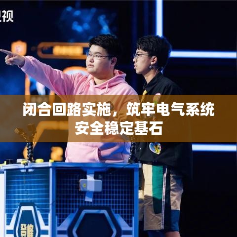 闭合回路实施，筑牢电气系统安全稳定基石