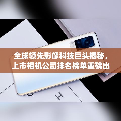 全球领先影像科技巨头揭秘，上市相机公司排名榜单重磅出炉！