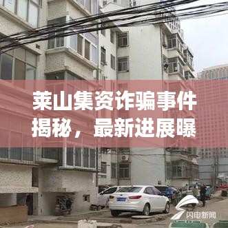 莱山集资诈骗事件揭秘，最新进展曝光！