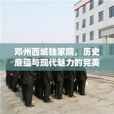 邓州西城独家院,历史底蕴与现代魅力的完美融合