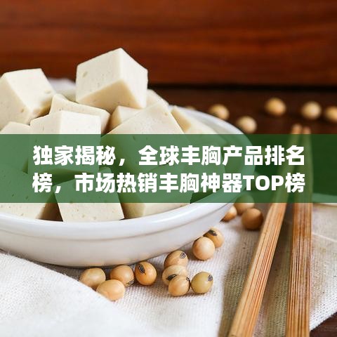 独家揭秘，全球丰胸产品排名榜，市场热销丰胸神器TOP榜！