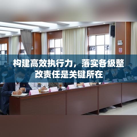构建高效执行力，落实各级整改责任是关键所在