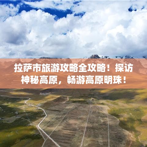 拉萨市旅游攻略全攻略！探访神秘高原，畅游高原明珠！