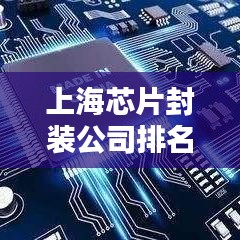 上海芯片封装公司排名大揭秘，行业领军者榜单出炉！