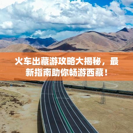 火车出藏游攻略大揭秘，最新指南助你畅游西藏！