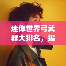 迷你世界弓武器大排名，揭秘最强武器榜单！