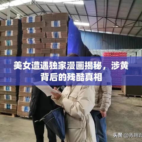 美女遭遇独家漫画揭秘，涉黄背后的残酷真相