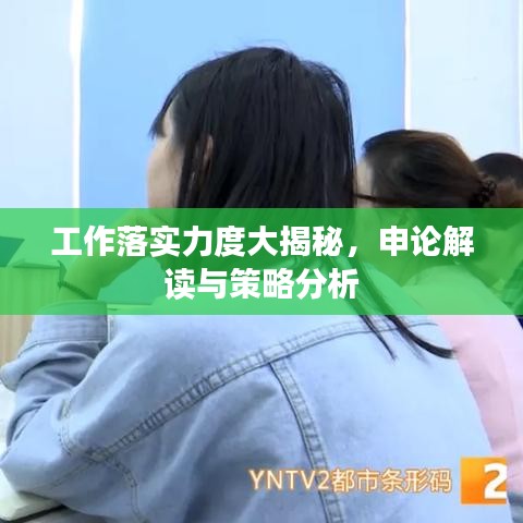 工作落实力度大揭秘，申论解读与策略分析
