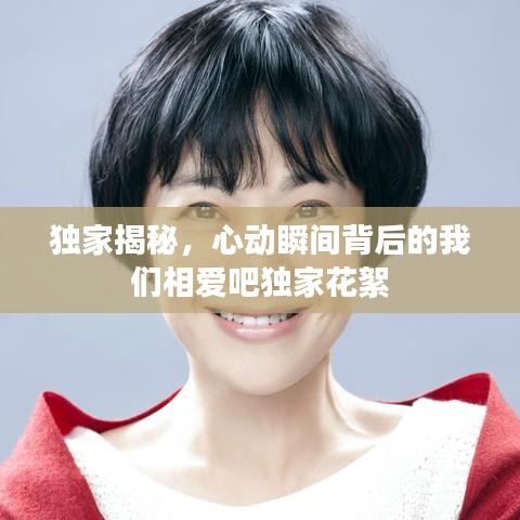 独家揭秘，心动瞬间背后的我们相爱吧独家花絮