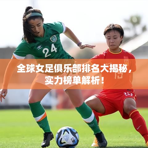 全球女足俱乐部排名大揭秘,实力榜单解析!