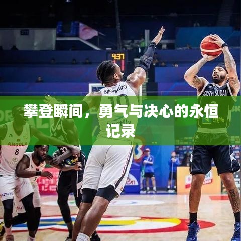 攀登瞬间,勇气与决心的永恒记录