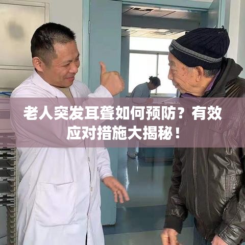 老人突发耳聋如何预防？有效应对措施大揭秘！