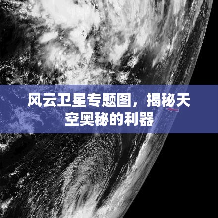 风云卫星专题图，揭秘天空奥秘的利器