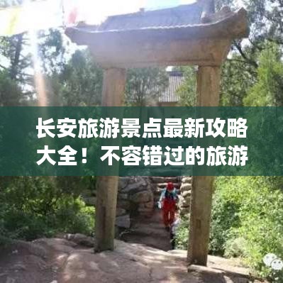 长安旅游景点最新攻略大全！不容错过的旅游指南
