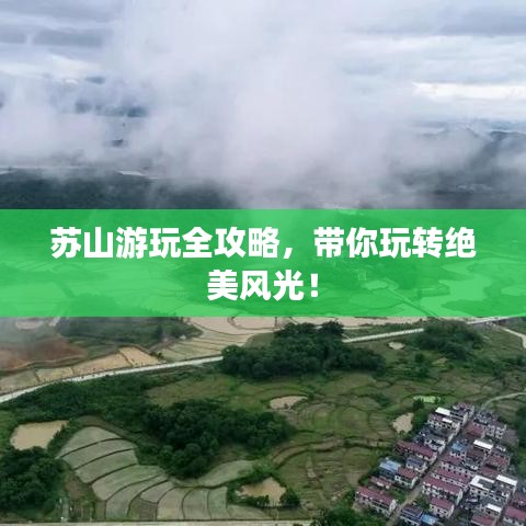 苏山游玩全攻略，带你玩转绝美风光！