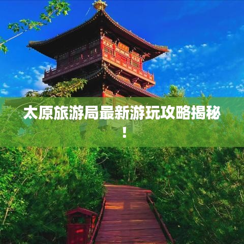 太原旅游局最新游玩攻略揭秘!