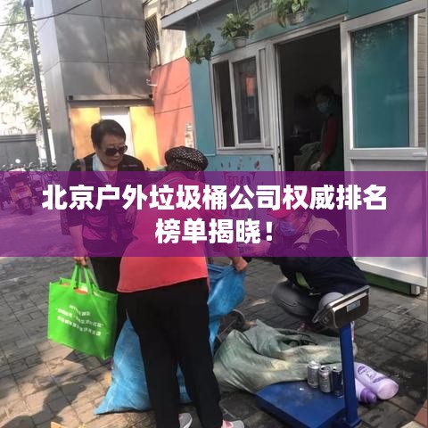 北京户外垃圾桶公司权威排名榜单揭晓！