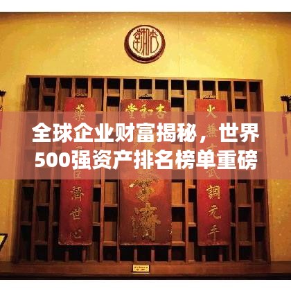 全球企业财富揭秘，世界500强资产排名榜单重磅出炉！