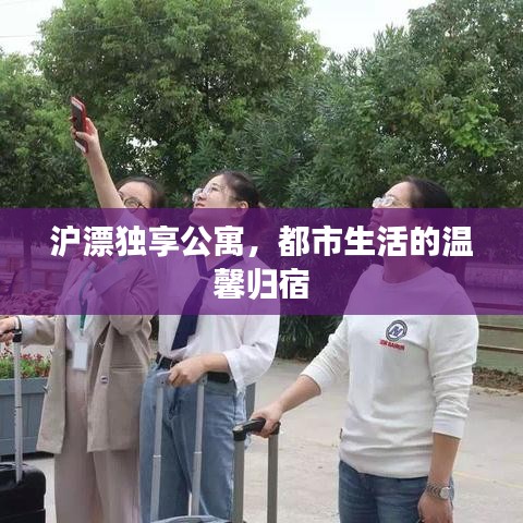 沪漂独享公寓，都市生活的温馨归宿