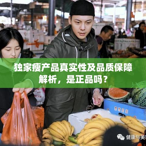 独家瘦产品真实性及品质保障解析，是正品吗？