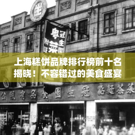 上海糕饼品牌排行榜前十名揭晓！不容错过的美食盛宴
