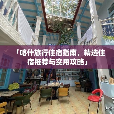 「喀什旅行住宿指南，精选住宿推荐与实用攻略」