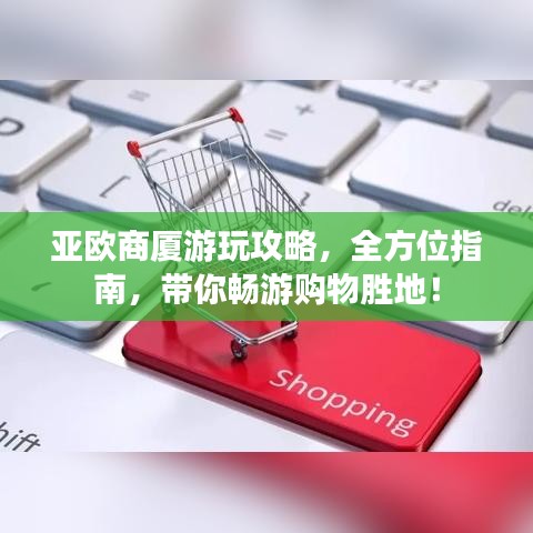 亚欧商厦游玩攻略，全方位指南，带你畅游购物胜地！
