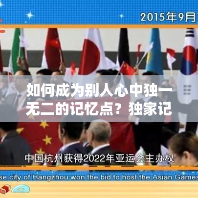 如何成为别人心中独一无二的记忆点？独家记忆养成攻略！