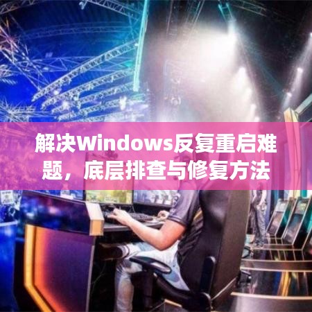 解决Windows反复重启难题，底层排查与修复方法