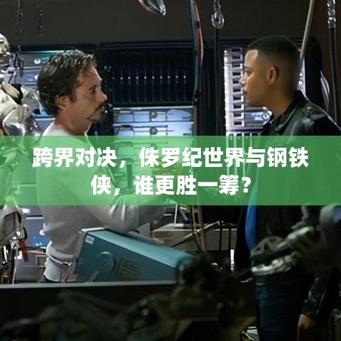 跨界对决,侏罗纪世界与钢铁侠,谁更胜一筹?