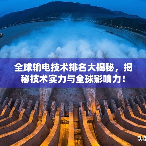 全球输电技术排名大揭秘，揭秘技术实力与全球影响力！