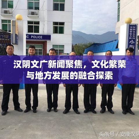 汉阴文广新闻聚焦，文化繁荣与地方发展的融合探索