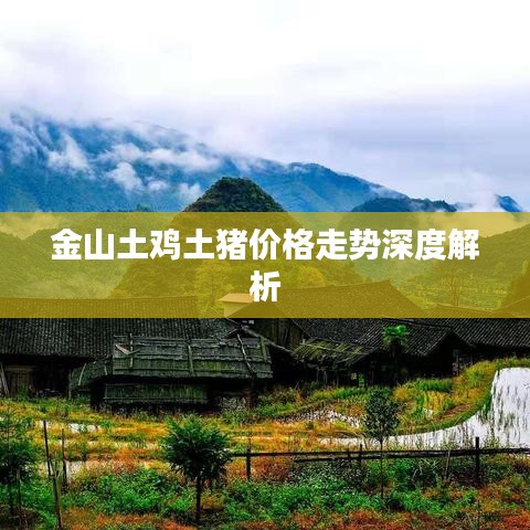金山土鸡土猪价格走势深度解析