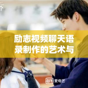 励志视频聊天语录制作的艺术与策略揭秘，吸引眼球的标题创作之道