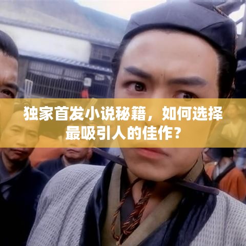 独家首发小说秘籍，如何选择最吸引人的佳作？