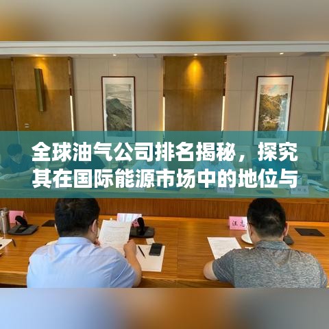 全球油气公司排名揭秘，探究其在国际能源市场中的地位与影响力