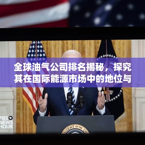 全球油气公司排名揭秘,探究其在国际能源市场中的地位与影响力