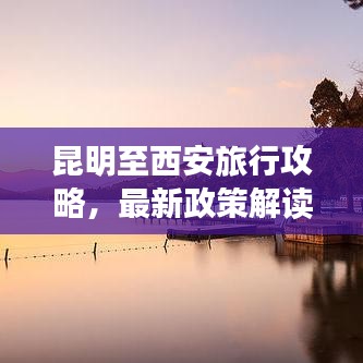 昆明至西安旅行攻略，最新政策解读与实用指南