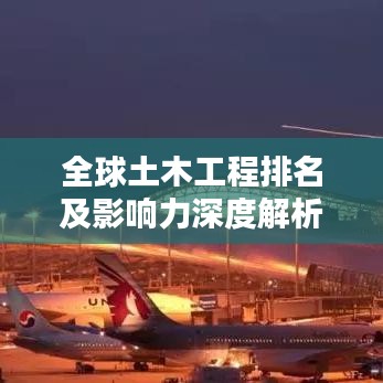 全球土木工程排名及影响力深度解析