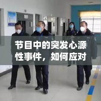 节目中的突发心源性事件,如何应对与深思