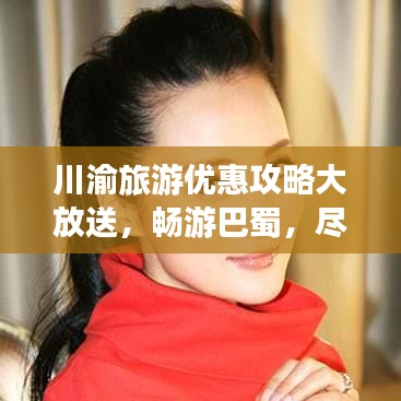 川渝旅游优惠攻略大放送，畅游巴蜀，尽享超值优惠！