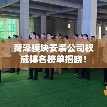 菏泽模块安装公司权威排名榜单揭晓！