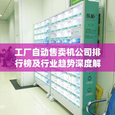 工厂自动售卖机公司排行榜及行业趋势深度解析