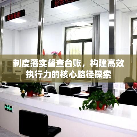 制度落实督查台账，构建高效执行力的核心路径探索