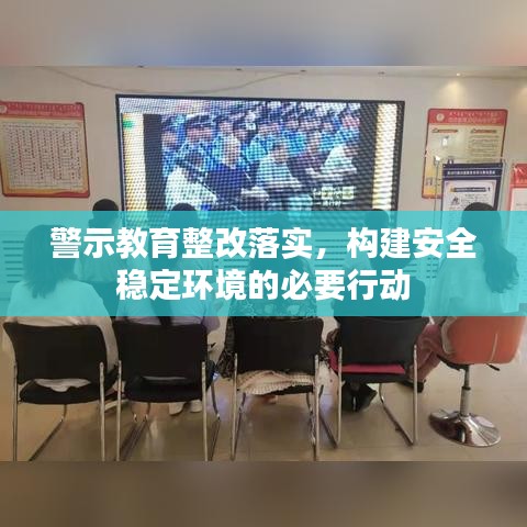 警示教育整改落实，构建安全稳定环境的必要行动