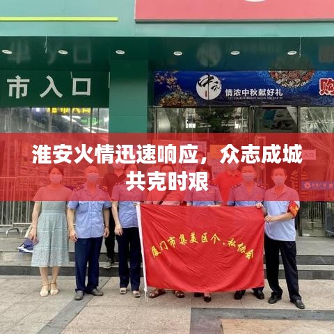 淮安火情迅速响应，众志成城共克时艰