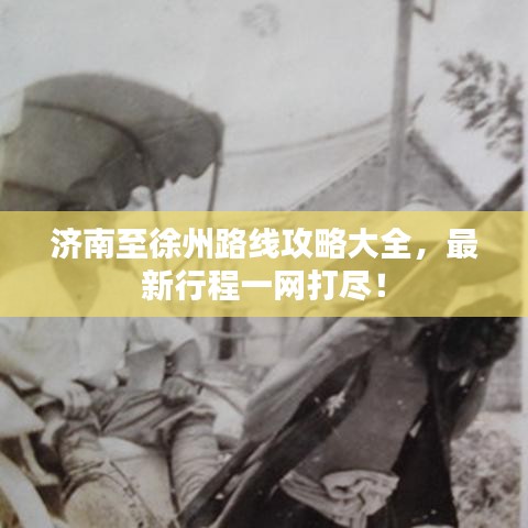 济南至徐州路线攻略大全，最新行程一网打尽！
